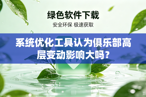 系统优化工具认为俱乐部高层变动影响大吗？