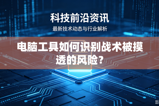 电脑工具如何识别战术被摸透的风险？