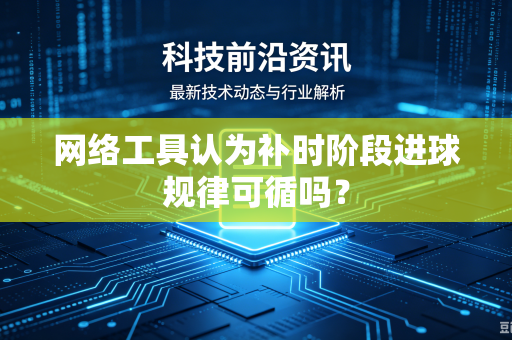 网络工具认为补时阶段进球规律可循吗？