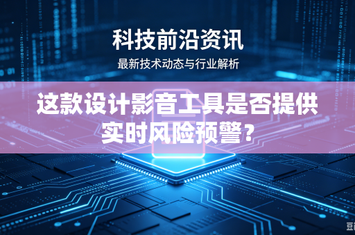 这款设计影音工具是否提供实时风险预警？