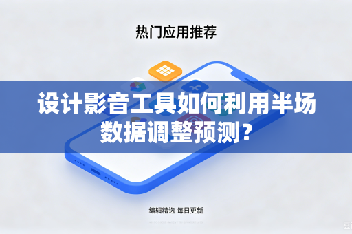 设计影音工具如何利用半场数据调整预测？