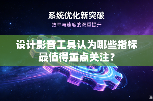 设计影音工具认为哪些指标最值得重点关注？