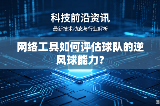 网络工具如何评估球队的逆风球能力？
