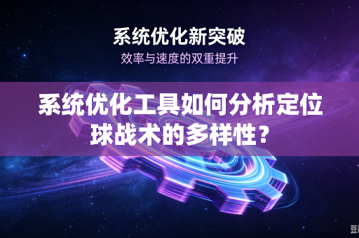 系统优化工具如何分析定位球战术的多样性？