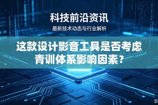 这款设计影音工具是否考虑青训体系影响因素？