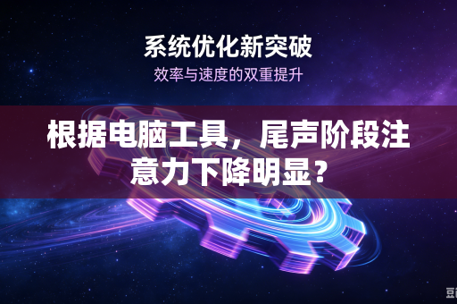 根据电脑工具，尾声阶段注意力下降明显？