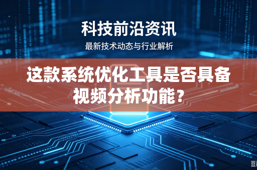 这款系统优化工具是否具备视频分析功能？