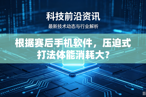根据赛后手机软件，压迫式打法体能消耗大？