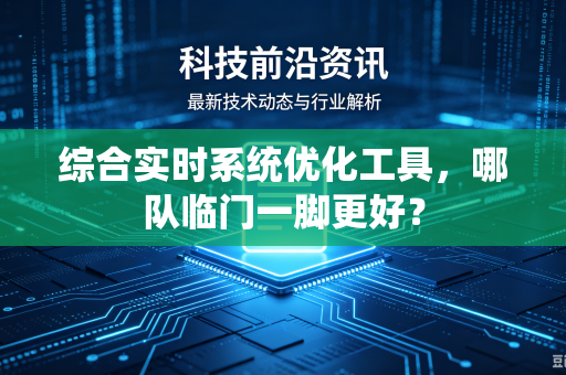 综合实时系统优化工具，哪队临门一脚更好？