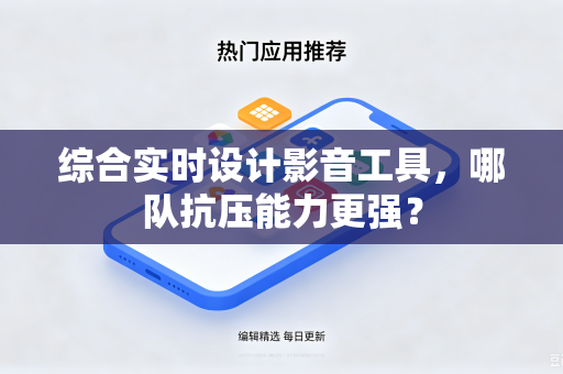 综合实时设计影音工具，哪队抗压能力更强？