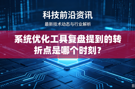 系统优化工具复盘提到的转折点是哪个时刻？