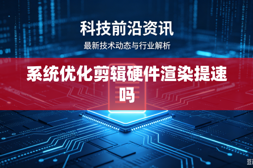 系统优化剪辑硬件渲染提速吗