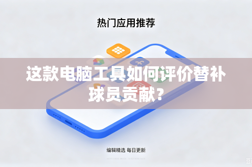 这款电脑工具如何评价替补球员贡献？