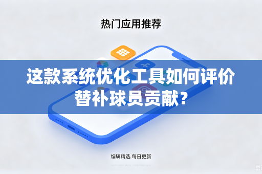 这款系统优化工具如何评价替补球员贡献？