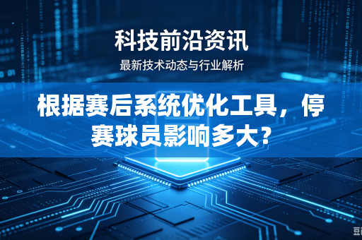 根据赛后系统优化工具，停赛球员影响多大？