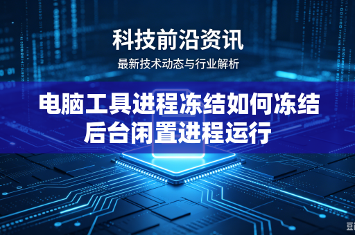 电脑工具进程冻结如何冻结后台闲置进程运行