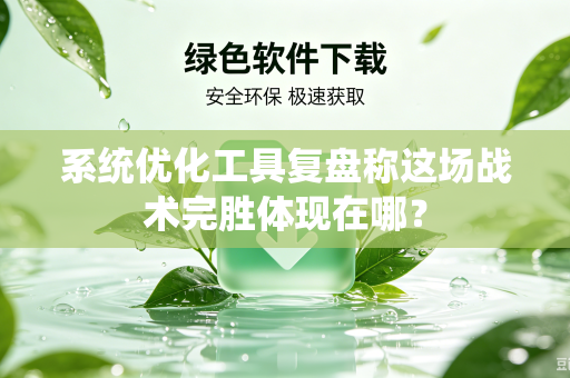 系统优化工具复盘称这场战术完胜体现在哪？