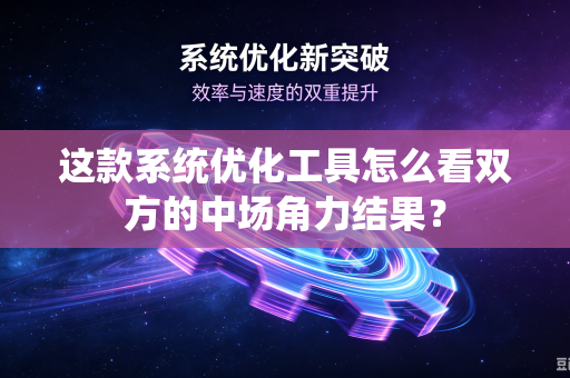 这款系统优化工具怎么看双方的中场角力结果？
