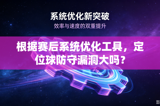 根据赛后系统优化工具，定位球防守漏洞大吗？