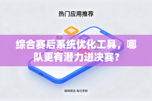 综合赛后系统优化工具，哪队更有潜力进决赛？
