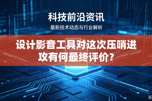 设计影音工具对这次压哨进攻有何最终评价？