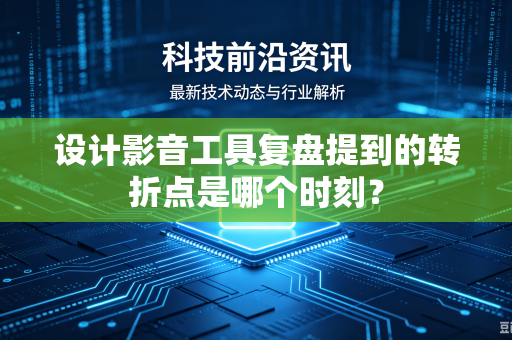 设计影音工具复盘提到的转折点是哪个时刻？
