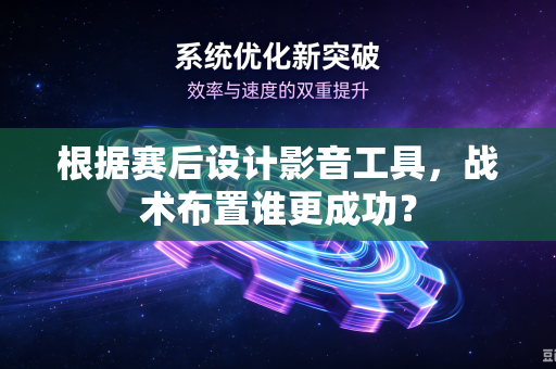 根据赛后设计影音工具，战术布置谁更成功？-第1张图片-电脑手机工具软件下载 - 免费实用工具合集 | 联启科技