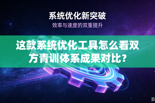 这款系统优化工具怎么看双方青训体系成果对比？