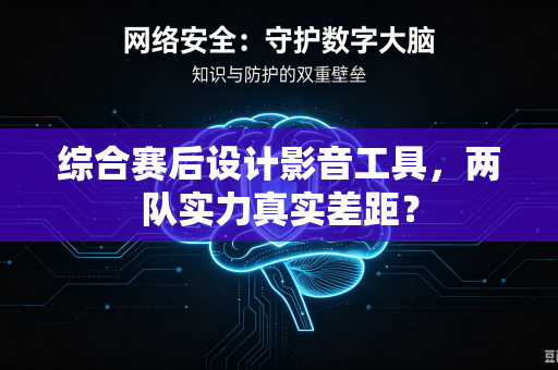 综合赛后设计影音工具,两队实力真实差距?-第1张图片-电脑手机工具软件下载 - 免费实用工具合集 | 联启科技 综合赛后设计影音工具,两队实力真实差距?-第1张图片-电脑手机工具软件下载 - 免费实用工具合集 | 联启科技
