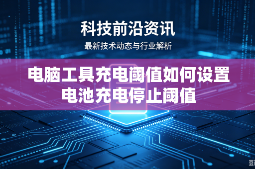 电脑工具充电阈值如何设置电池充电停止阈值