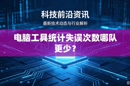 电脑工具统计失误次数哪队更少？