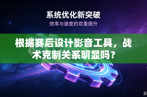 根据赛后设计影音工具，战术克制关系明显吗？