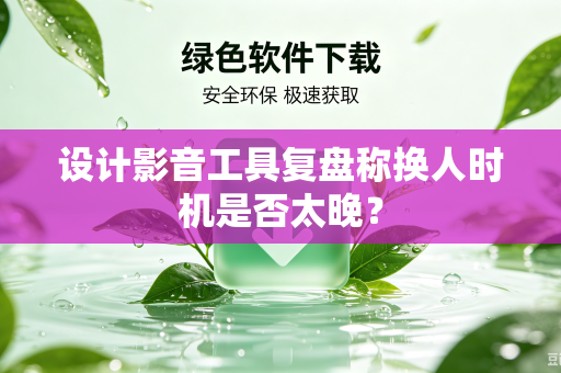 设计影音工具复盘称换人时机是否太晚？