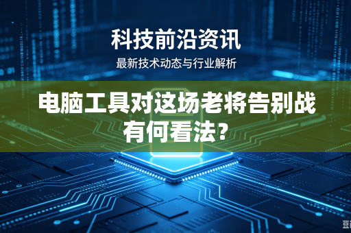 电脑工具对这场老将告别战有何看法？