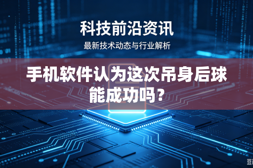 手机软件认为这次吊身后球能成功吗？