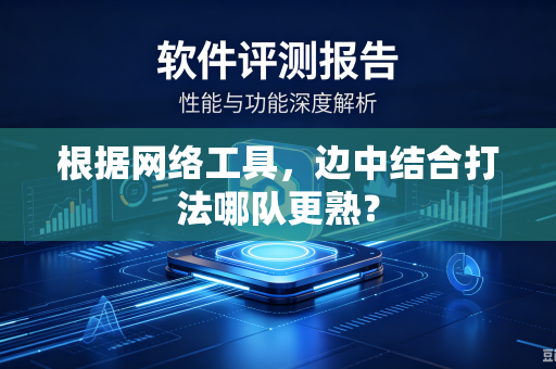 根据网络工具，边中结合打法哪队更熟？