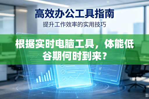根据实时电脑工具，体能低谷期何时到来？