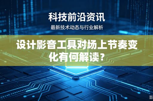 设计影音工具对场上节奏变化有何解读？