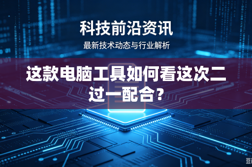 这款电脑工具如何看这次二过一配合？