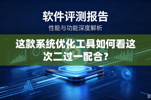 这款系统优化工具如何看这次二过一配合？