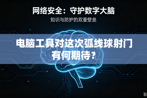 电脑工具对这次弧线球射门有何期待？