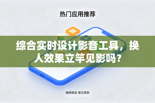 综合实时设计影音工具，换人效果立竿见影吗？