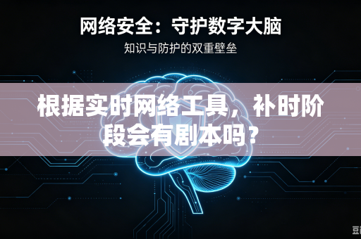 根据实时网络工具，补时阶段会有剧本吗？