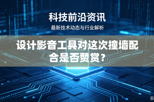 设计影音工具对这次撞墙配合是否赞赏？