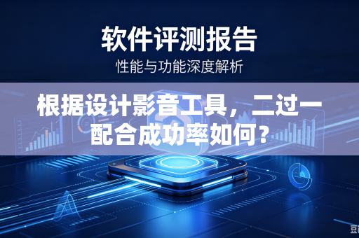 根据设计影音工具，二过一配合成功率如何？