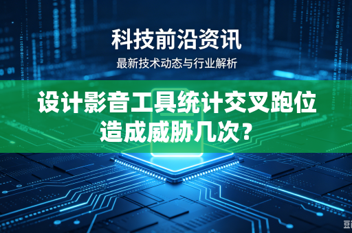 设计影音工具统计交叉跑位造成威胁几次？