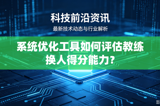 系统优化工具如何评估教练换人得分能力？