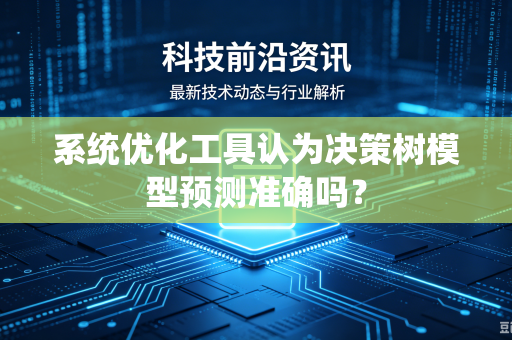 系统优化工具认为决策树模型预测准确吗？
