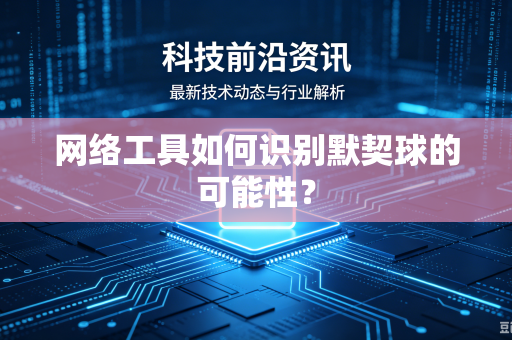 网络工具如何识别默契球的可能性？