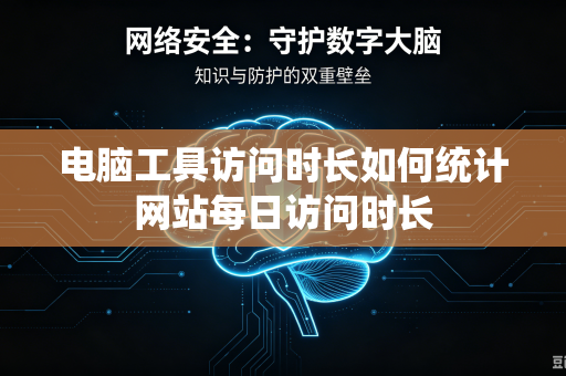 电脑工具访问时长如何统计网站每日访问时长